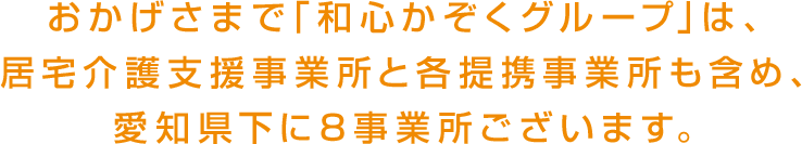 おかげさまで「和心かぞくグループ」は、居宅介護支援事業所と各提携事業所も含め、愛知県下に8事業所ございます。