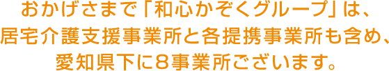 おかげさまで「和心かぞくグループ」は、居宅介護支援事業所と各提携事業所も含め、愛知県下に8事業所ございます。